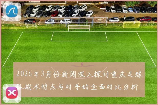 2026年3月份新闻深入探讨重庆足球队战术特点与对手的全面对比分析