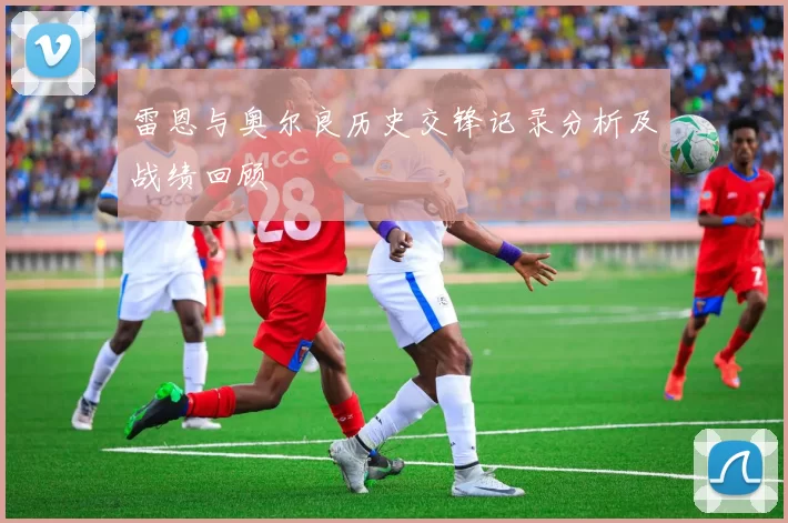 雷恩与奥尔良历史交锋记录分析及战绩回顾