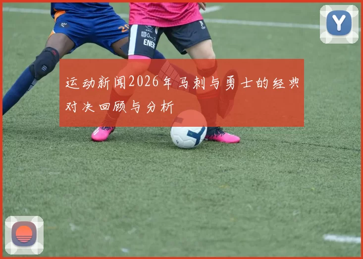 运动新闻2026年马刺与勇士的经典对决回顾与分析