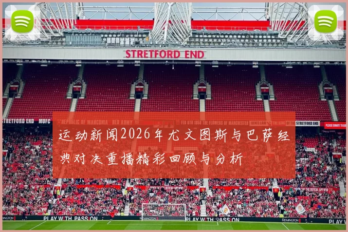 运动新闻2026年尤文图斯与巴萨经典对决重播精彩回顾与分析