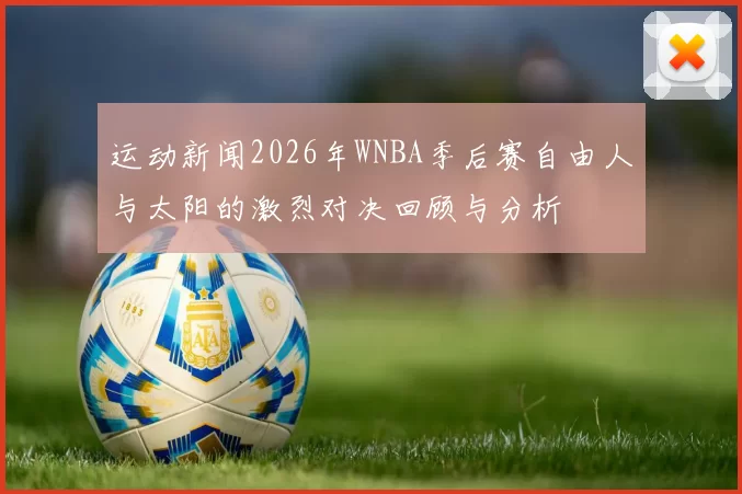 运动新闻2026年WNBA季后赛自由人与太阳的激烈对决回顾与分析